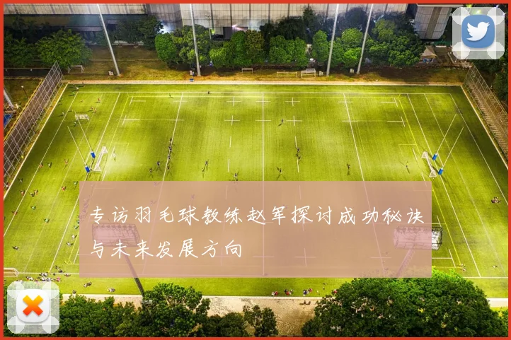 专访羽毛球教练赵军探讨成功秘诀与未来发展方向