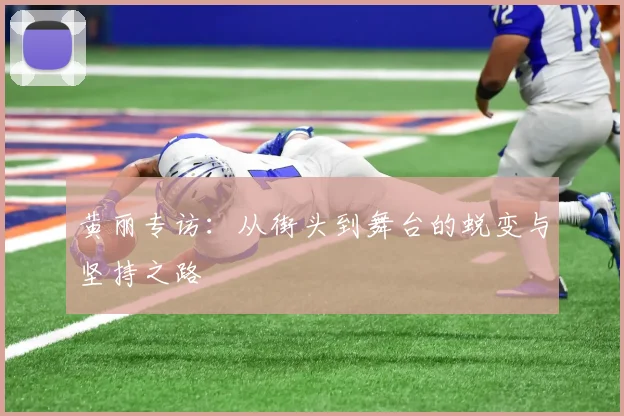 黄丽专访：从街头到舞台的蜕变与坚持之路