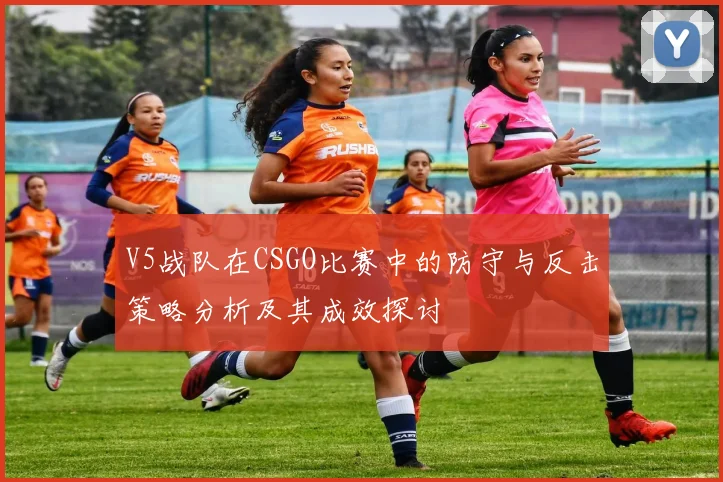 V5战队在CSGO比赛中的防守与反击策略分析及其成效探讨