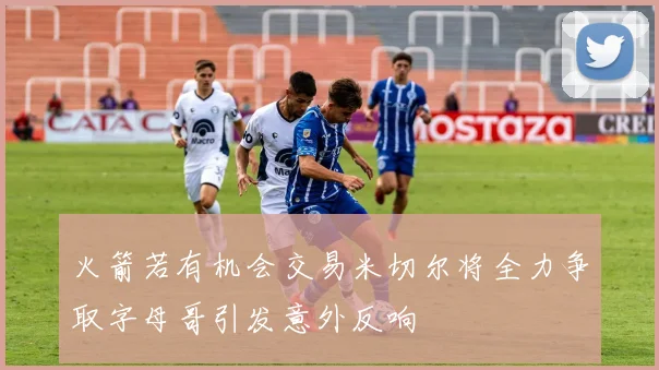 火箭若有机会交易米切尔将全力争取字母哥引发意外反响