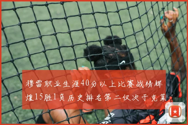 穆雷职业生涯40分以上比赛战绩辉煌15胜1负历史排名第二仅次于克莱的完美19胜0负