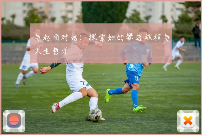 与赵丽对话：探索她的攀岩旅程与人生哲学