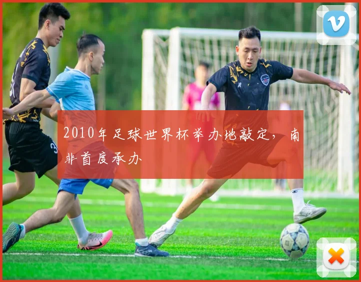 2010年足球世界杯举办地敲定，南非首度承办