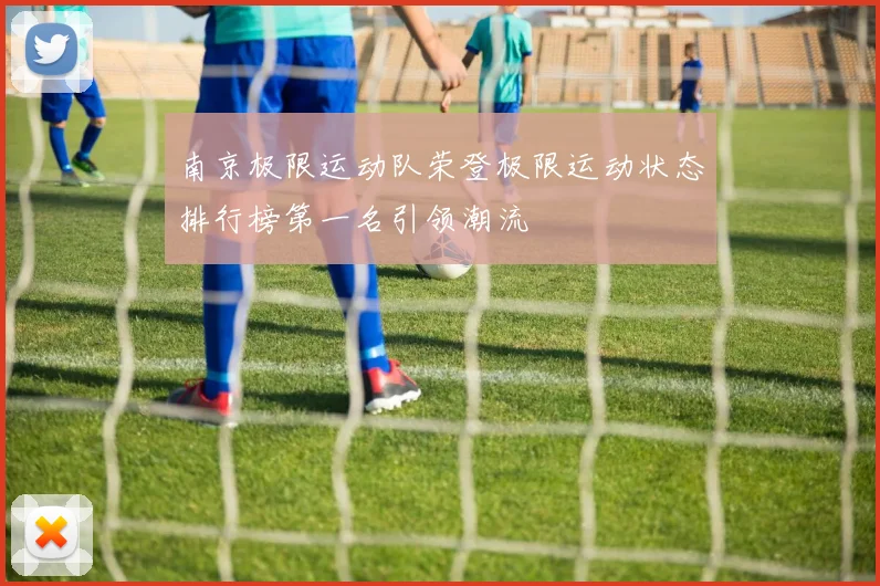 南京极限运动队荣登极限运动状态排行榜第一名引领潮流