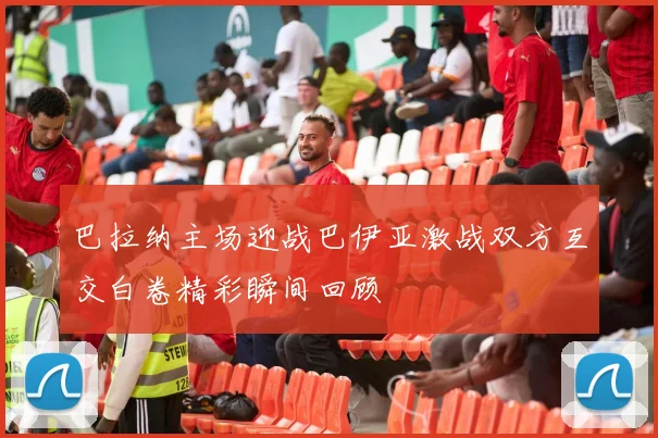 巴拉纳主场迎战巴伊亚激战双方互交白卷精彩瞬间回顾