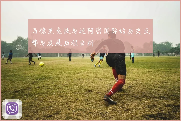 马德里竞技与迈阿密国际的历史交锋与发展历程分析